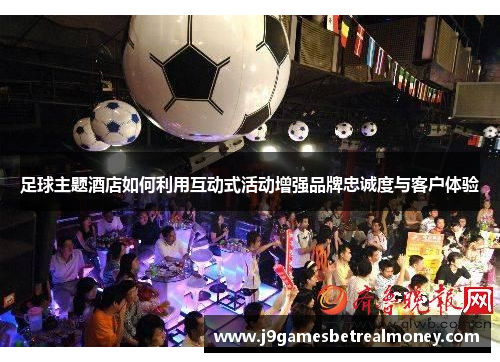 足球主题酒店如何利用互动式活动增强品牌忠诚度与客户体验