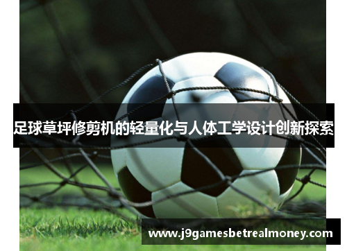 足球草坪修剪机的轻量化与人体工学设计创新探索