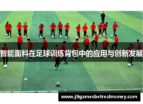 智能面料在足球训练背包中的应用与创新发展